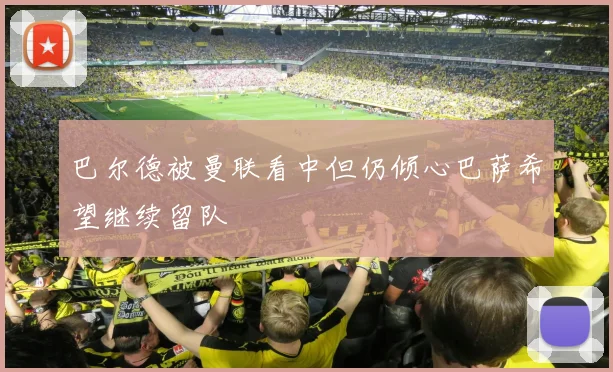 巴尔德被曼联看中但仍倾心巴萨希望继续留队