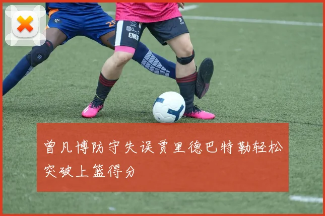 曾凡博防守失误贾里德巴特勒轻松突破上篮得分