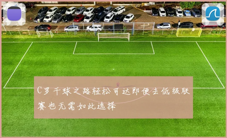 C罗千球之路轻松可达即便去低级联赛也无需如此选择