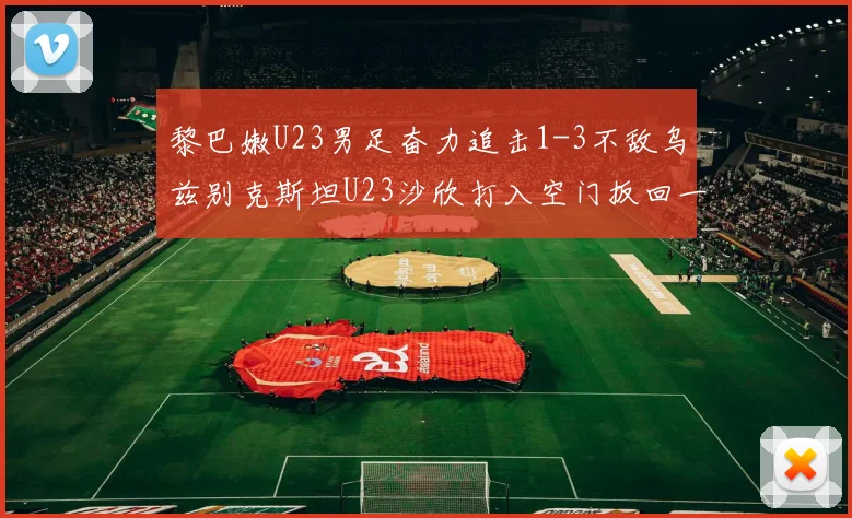 黎巴嫩U23男足奋力追击1-3不敌乌兹别克斯坦U23沙欣打入空门扳回一城