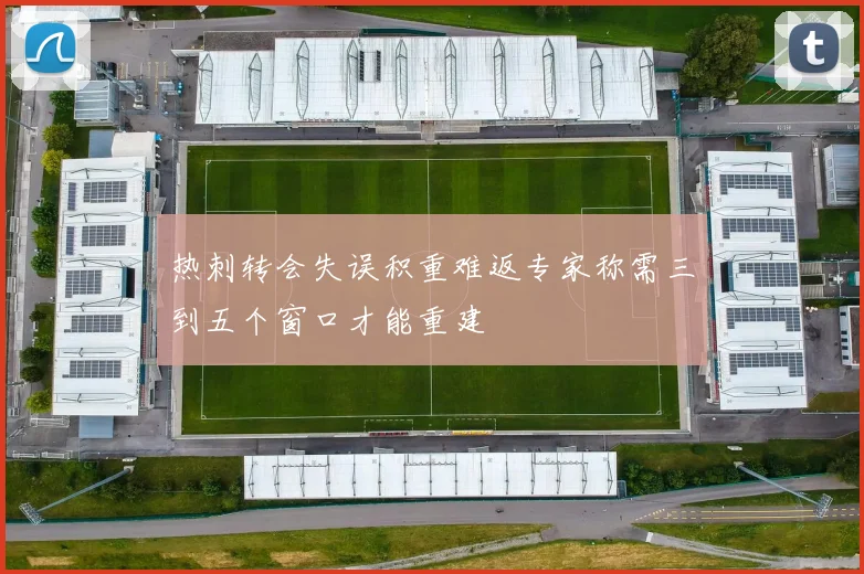 热刺转会失误积重难返专家称需三到五个窗口才能重建