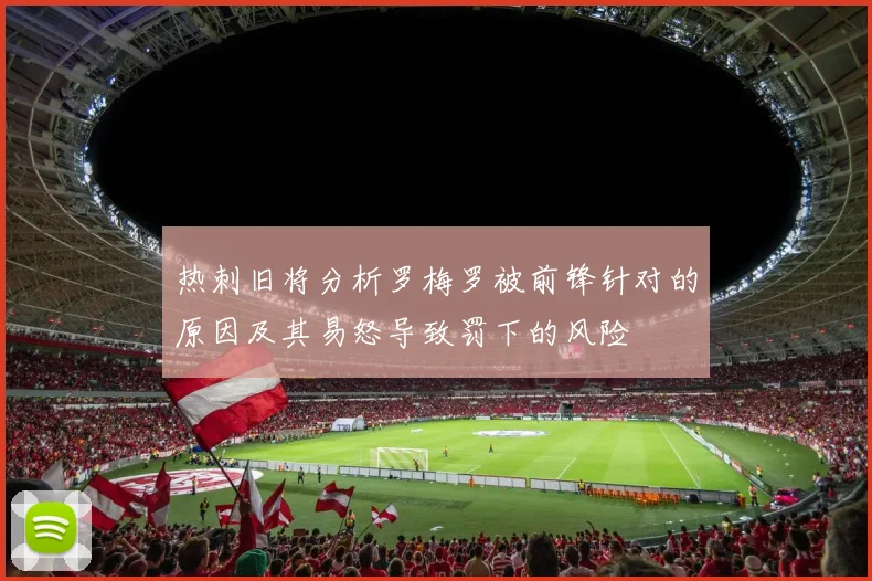 热刺旧将分析罗梅罗被前锋针对的原因及其易怒导致罚下的风险