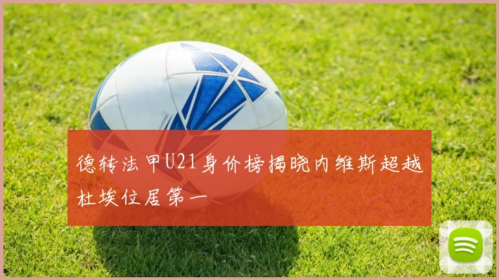 德转法甲U21身价榜揭晓内维斯超越杜埃位居第一