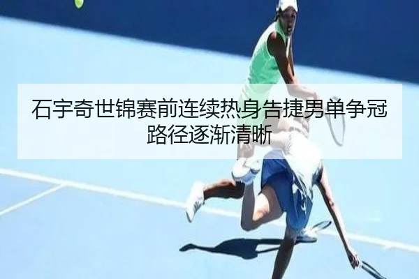 石宇奇世锦赛前连续热身告捷男单争冠路径逐渐清晰（BtySports）